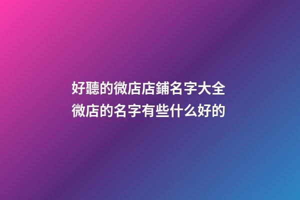 好聽的微店店鋪名字大全 微店的名字有些什么好的-第1張-店鋪起名-玄機派